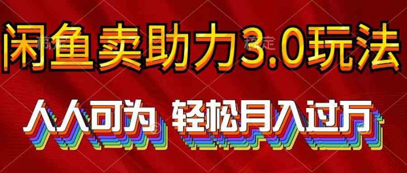（10027期）2024年闲鱼卖助力3.0玩法 人人可为 轻松月入过万-副业心选
