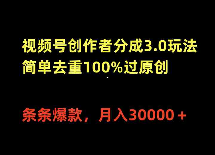 （10002期）视频号创作者分成3.0玩法，简单去重100%过原创，条条爆款，月入30000＋ - 副业心选-副业心选