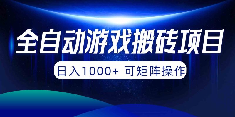 （10010期）全自动游戏搬砖项目，日入1000+ 可矩阵操作-副业心选