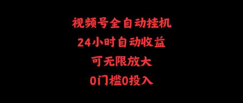 （10031期）视频号全自动挂机，24小时自动收益，可无限放大，0门槛0投入-副业心选