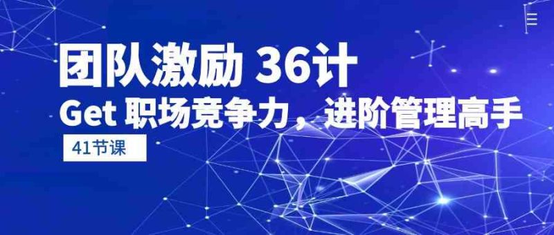 （10033期）团队激励 36计-Get 职场竞争力，进阶管理高手（41节课）-副业心选