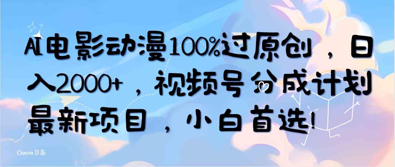 （10052期）AI电影动漫100%过原创，日入2000+，视频号分成计划最新项目，小白首选！ - 副业心选-副业心选