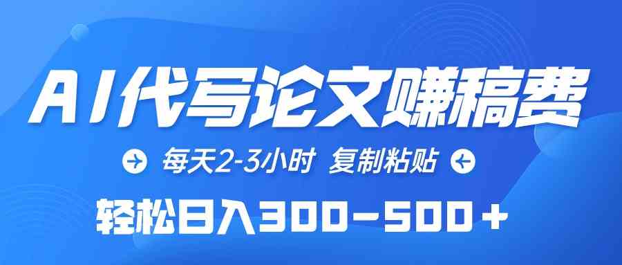 （10042期）AI代写论文赚稿费，每天2-3小时，复制粘贴，轻松日入300-500＋ - 副业心选-副业心选