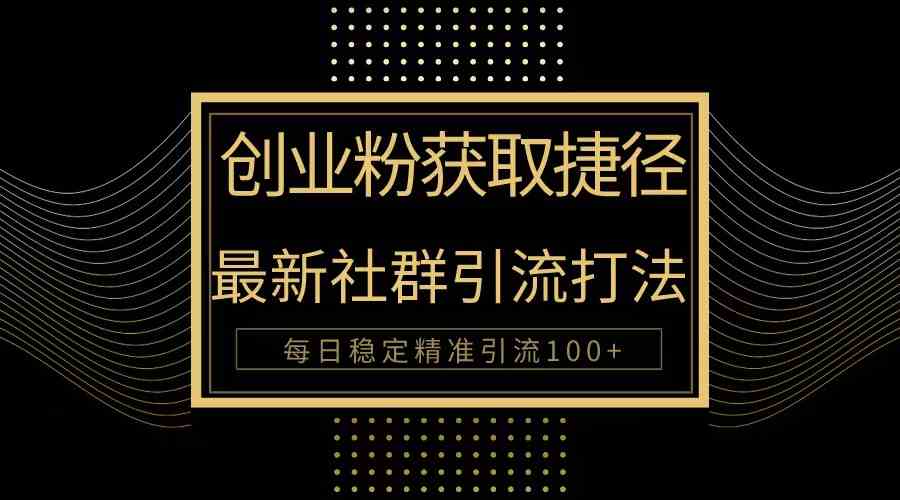 （10040期）创业粉捷径！最新被动引流方法大揭秘，实现每日100+精准引流 - 副业心选-副业心选