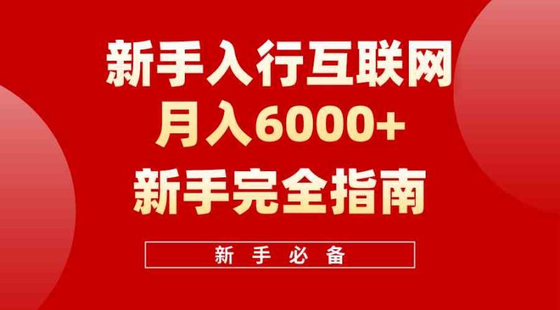 （10058期）互联网新手月入6000+完全指南 十年创业老兵用心之作，帮助小白快速入门-副业心选
