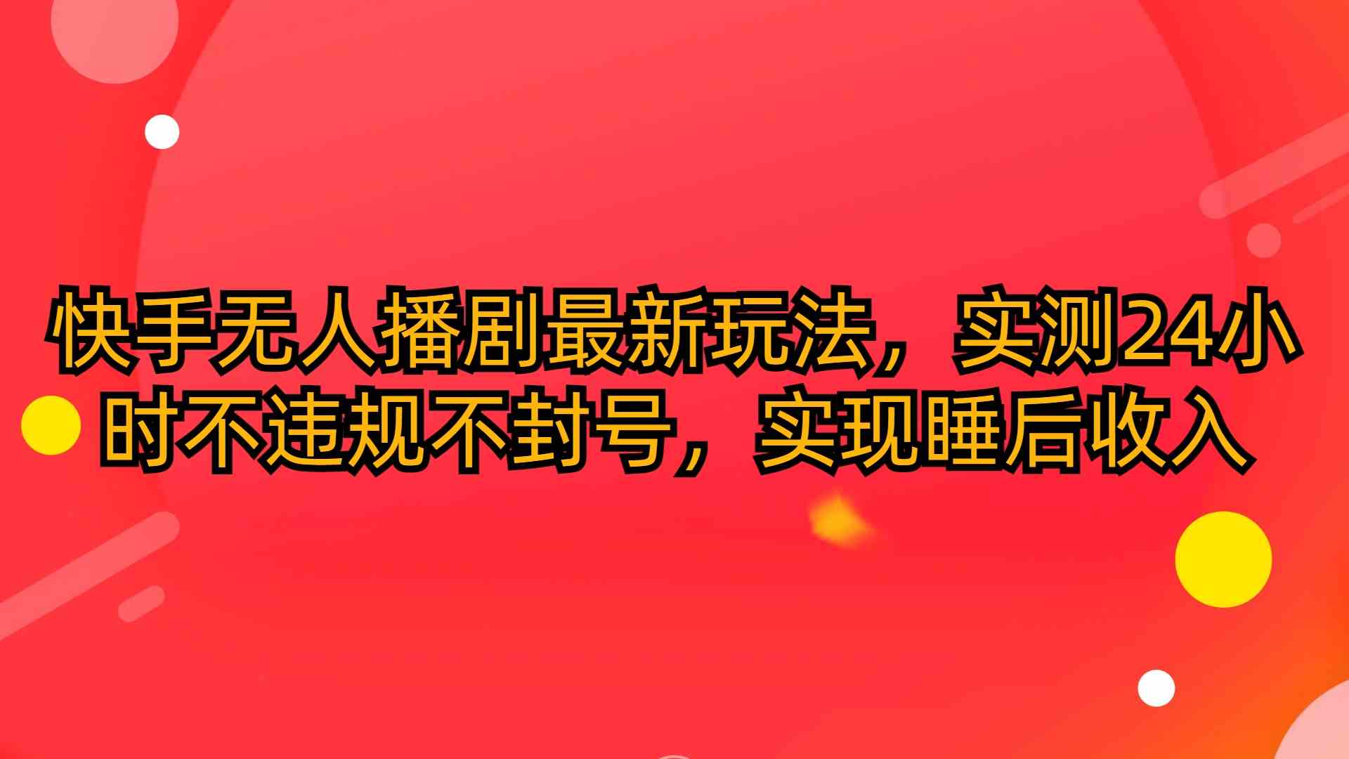 （10068期）快手无人播剧最新玩法，实测24小时不违规不封号，实现睡后收入 - 副业心选-副业心选