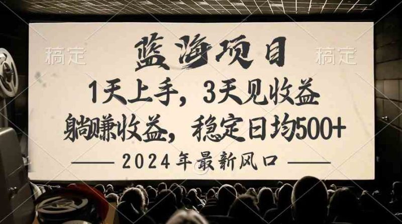 （10090期）2024最新风口项目，躺赚收益，稳定日均收益500+-副业心选
