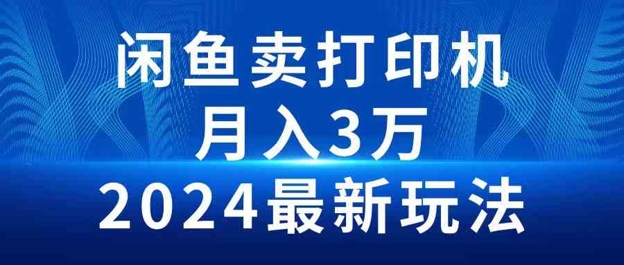 （10091期）2024闲鱼卖打印机，月入3万2024最新玩法 - 副业心选-副业心选