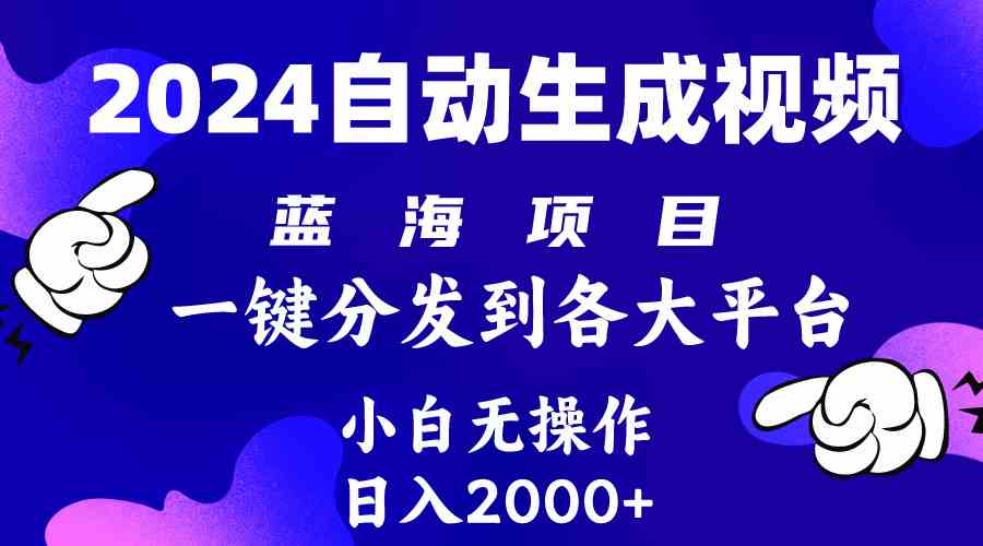 （10059期）2024年最新蓝海项目 自动生成视频玩法 分发各大平台 小白无脑操作 日入2k+ - 副业心选-副业心选