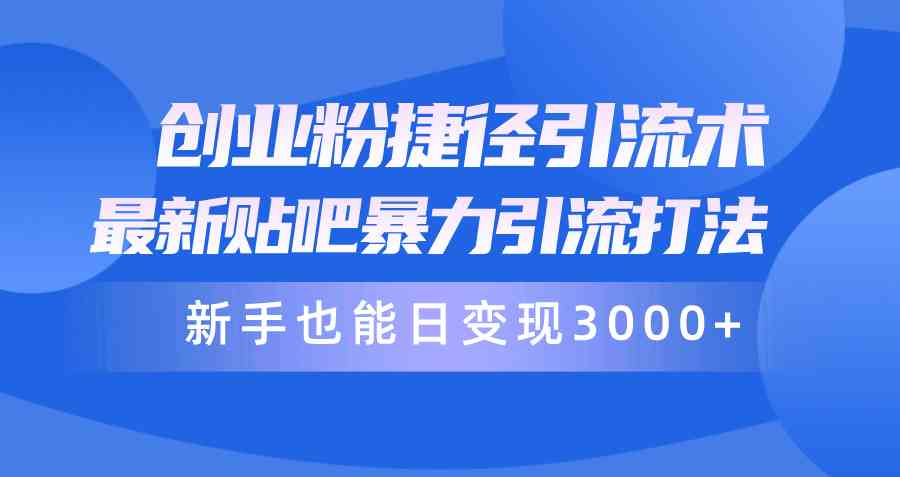 （10070期）创业粉捷径引流术，最新贴吧暴力引流打法，新手也能日变现3000+附赠全… - 副业心选-副业心选