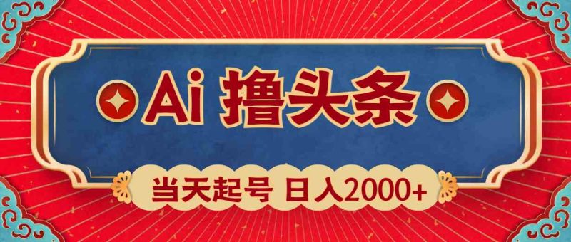 （10095期）Ai撸头条，当天起号，第二天见收益，日入2000+-副业心选