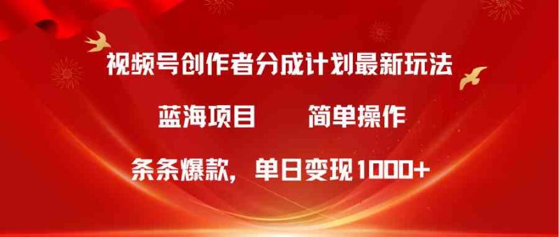 （10093期）视频号创作者分成5.0，最新方法，条条爆款，简单无脑，单日变现1000+-副业心选