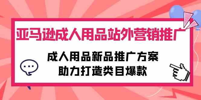 （10108期）亚马逊成人用品站外营销推广，成人用品新品推广方案，助力打造类目爆款 - 副业心选-副业心选