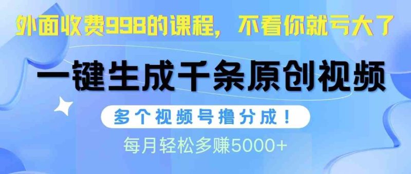 （10080期）视频号软件辅助日产1000条原创视频，多个账号撸分成收益，每个月多赚5000+-副业心选