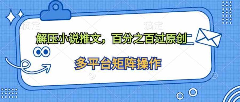（10119期）解压小说推文，百分之百过原创-副业心选