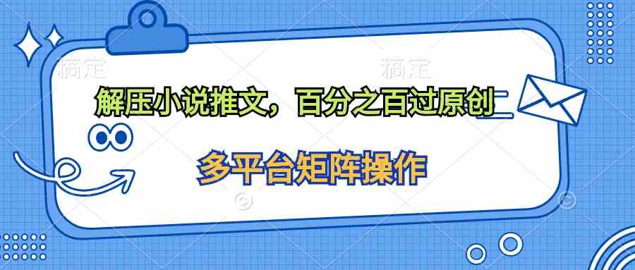 （10119期）解压小说推文，百分之百过原创 - 副业心选-副业心选