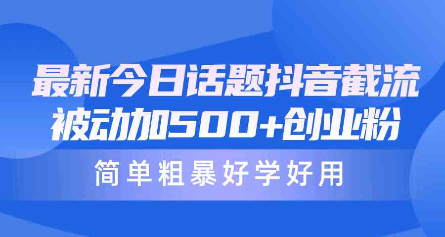 （10092期）最新今日话题抖音截流，每天被动加500+创业粉，简单粗暴好学好用 - 副业心选-副业心选
