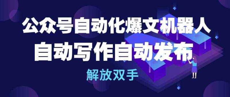 （10069期）公众号流量主自动化爆文机器人，自动写作自动发布，解放双手-副业心选