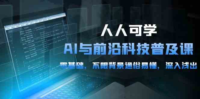 （10097期）人人可学的AI 与前沿科技普及课，0基础，不限背景通俗易懂，深入浅出-54节-副业心选