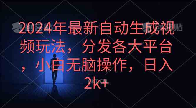（10094期）2024年最新自动生成视频玩法，分发各大平台，小白无脑操作，日入2k+ - 副业心选-副业心选