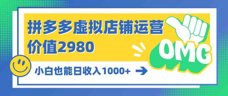 （10120期）拼多多虚拟店铺运营：小白也能日收入1000+-副业心选