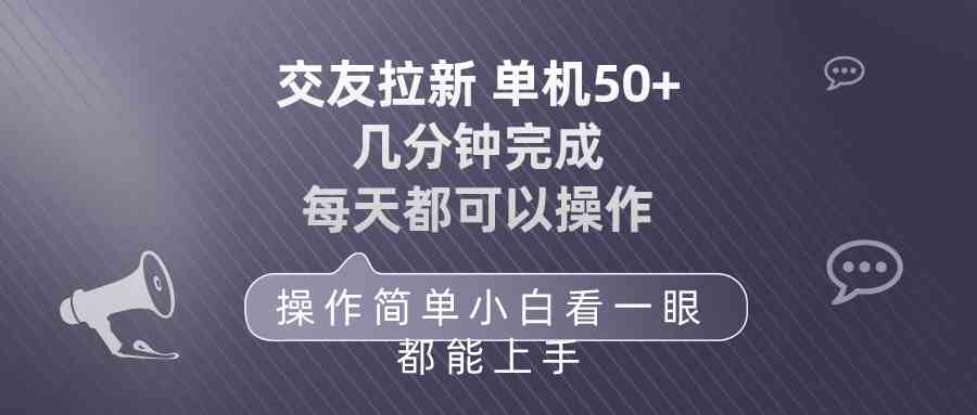 （10124期）交友拉新 单机50 操作简单 每天都可以做 轻松上手 - 副业心选-副业心选