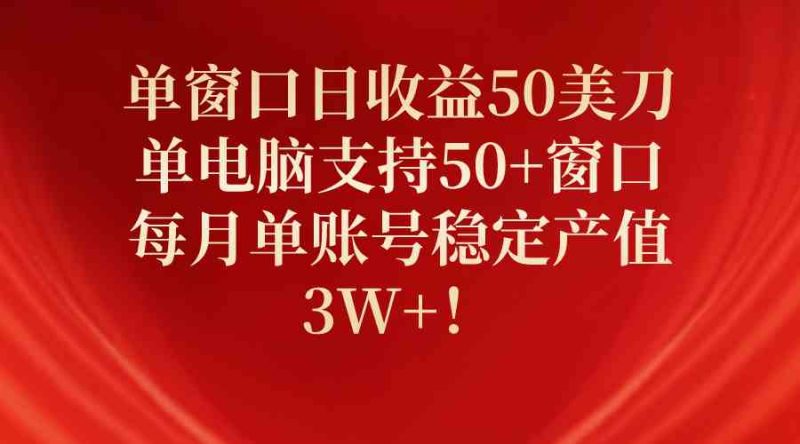 （10144期）单窗口日收益50美刀，单电脑支持50+窗口，每月单账号稳定产值3W+！-副业心选
