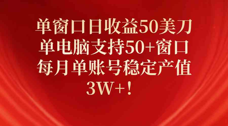 （10144期）单窗口日收益50美刀，单电脑支持50+窗口，每月单账号稳定产值3W+！ - 副业心选-副业心选