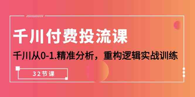 （10127期）千川-付费投流课，千川从0-1.精准分析，重构逻辑实战训练（32节课） - 副业心选-副业心选