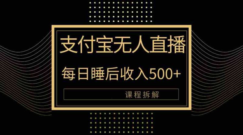 （10135期）支付宝无人直播新玩法大曝光！日入500+，教程拆解！-副业心选