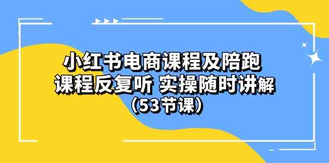 （10170期）小红书电商课程及陪跑 课程反复听 实操随时讲解 （53节课）-副业心选