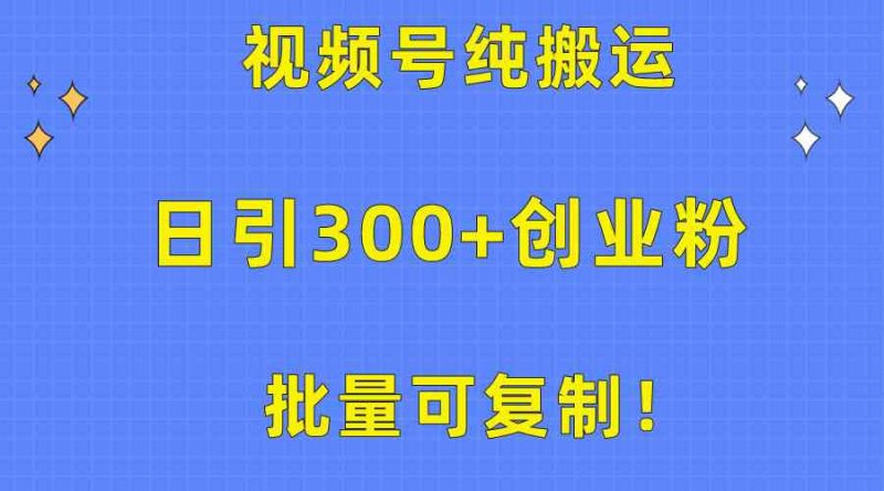 （10186期）批量可复制！视频号纯搬运日引300+创业粉教程！-副业心选