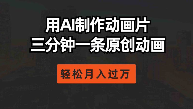 （10176期）用AI制作动画片， 三分钟一条原创动画，轻松月入过万-副业心选