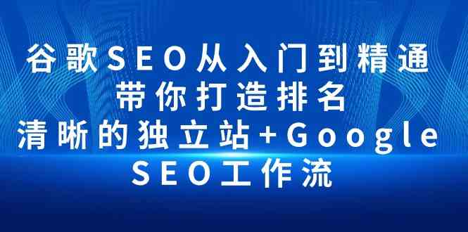 （10169期）谷歌SEO从入门到精通 带你打造排名 清晰的独立站+Google SEO工作流 - 副业心选-副业心选