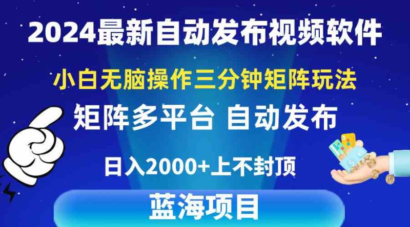 （10166期）2024最新视频矩阵玩法，小白无脑操作，轻松操作，3分钟一个视频，日入2k+-副业心选