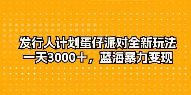 （10167期）发行人计划蛋仔派对全新玩法，一天3000＋，蓝海暴力变现-副业心选