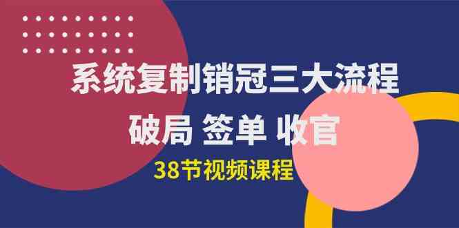 （10171期）系统复制 销冠三大流程，破局 签单 收官（38节视频课） - 副业心选-副业心选