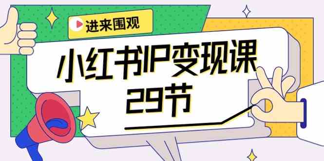 （10185期）小红书IP变现课：开店/定位/IP变现/直播带货/爆款打造/涨价秘诀/等等/29节 - 副业心选-副业心选