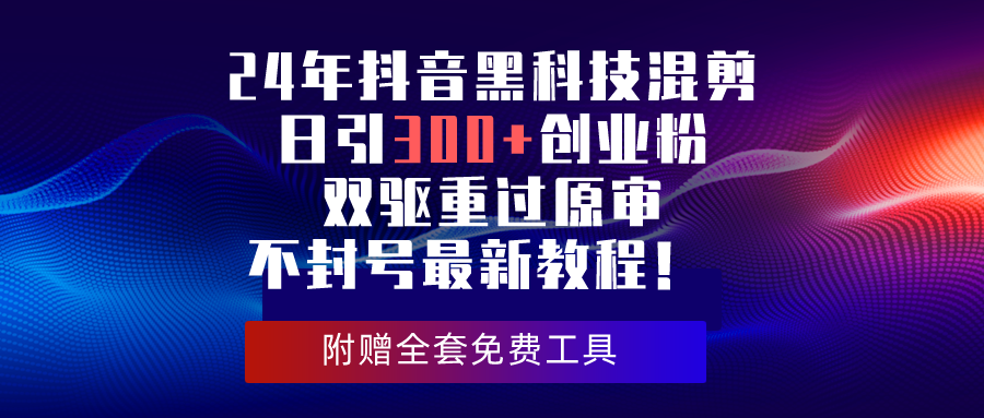 （10212期）24年抖音黑科技混剪日引300+创业粉，双驱重过原审不封号最新教程！ - 副业心选-副业心选