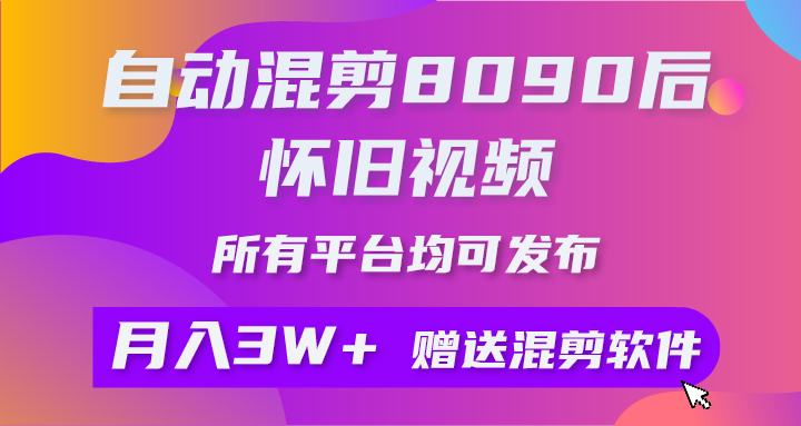 （10201期）自动混剪8090后怀旧视频，所有平台均可发布，矩阵操作月入3W+附工具+素材 - 副业心选-副业心选