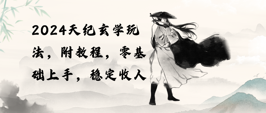 （10239期）2024天纪玄学玩法，零基础上手，稳定收入（教程+工具） - 副业心选-副业心选