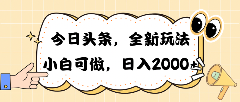 （10228期）今日头条新玩法掘金，30秒一篇文章，日入2000+-副业心选