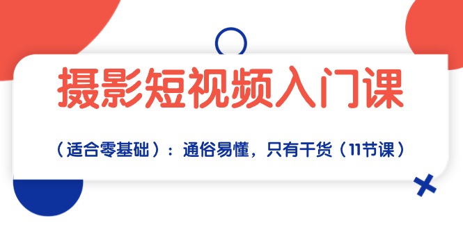 （10247期）摄影短视频入门课（适合零基础）：通俗易懂，只有干货（11节课）-副业心选