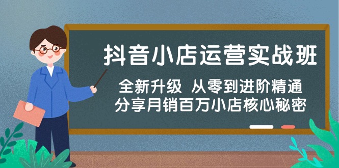 （10263期）抖音小店运营实战班，全新升级 从零到进阶精通 分享月销百万小店核心秘密-副业心选