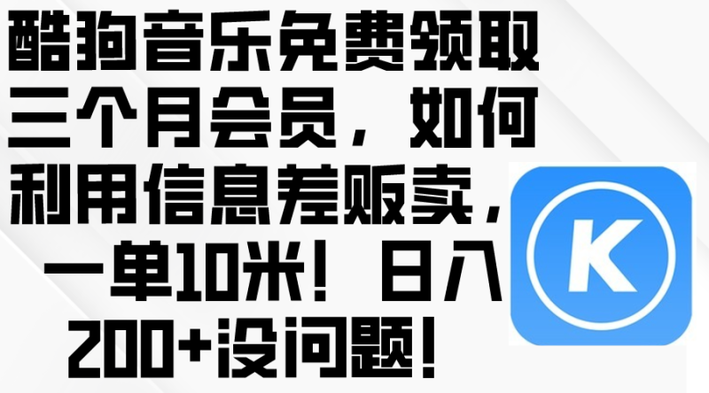 （10236期）酷狗音乐免费领取三个月会员，利用信息差贩卖，一单10米！日入200+没问题-副业心选