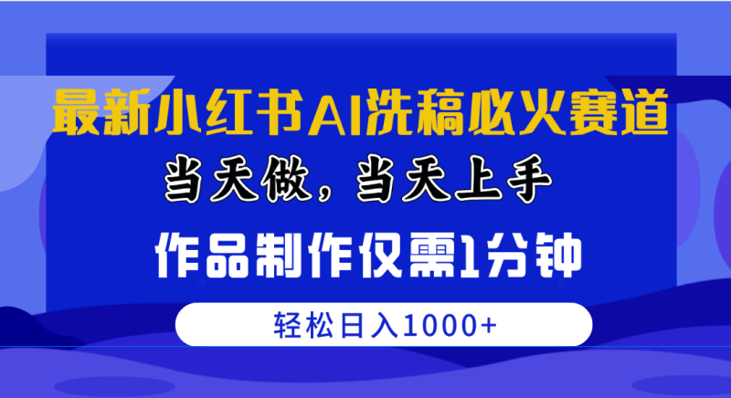 （10233期）最新小红书AI洗稿必火赛道，当天做当天上手 作品制作仅需1分钟，日入1000+-副业心选
