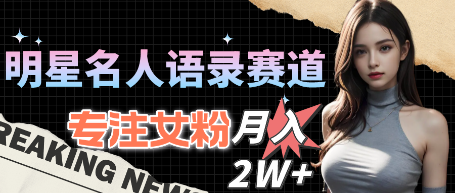 （10279期）明星名人语录赛道全新升级玩法，专注女粉，月入2W＋（教程+1303G素材） - 副业心选-副业心选