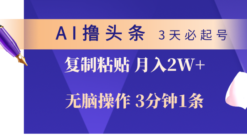 （10280期）AI撸头条3天必起号，无脑操作3分钟1条，复制粘贴轻松月入2W+-副业心选