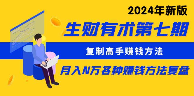 （10251期）生财有术第七期：复制高手赚钱方法 月入N万各种方法复盘（更新24年0417） - 副业心选-副业心选