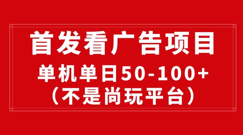 （10248期）最新看广告平台（不是尚玩），单机一天稳定收益50-100+-副业心选